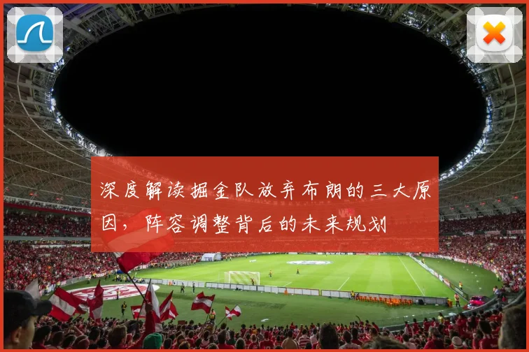 深度解读掘金队放弃布朗的三大原因，阵容调整背后的未来规划