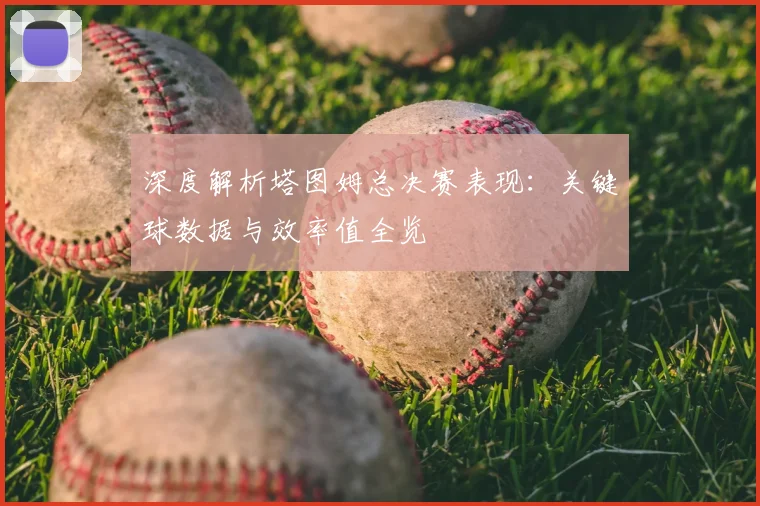 深度解析塔图姆总决赛表现:关键球数据与效率值全览
