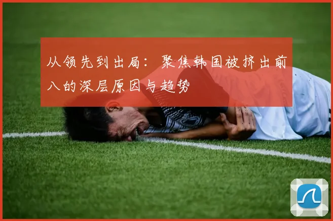从领先到出局：聚焦韩国被挤出前八的深层原因与趋势