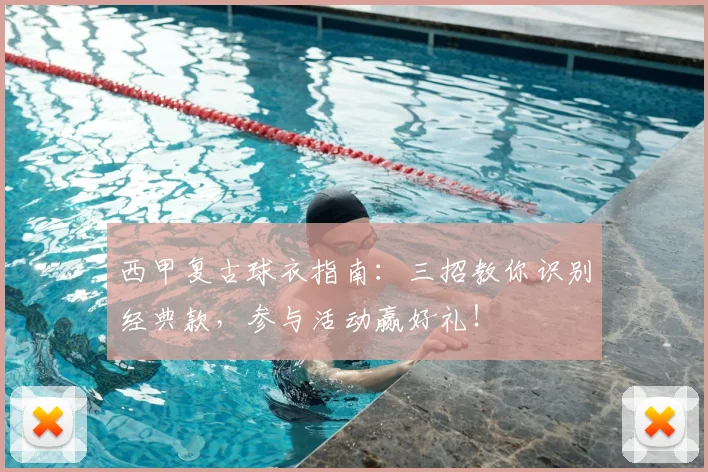 西甲复古球衣指南:三招教你识别经典款,参与活动赢好礼!
