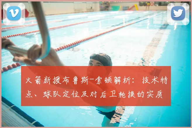 火箭新援布鲁斯-索顿解析:技术特点、球队定位及对后卫轮换的实质影响