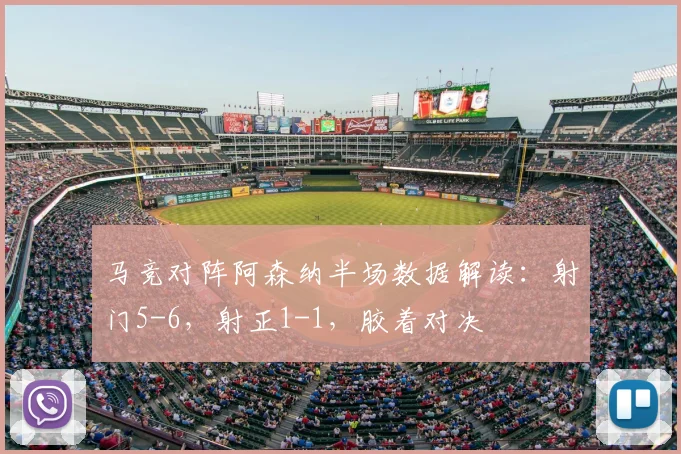 马竞对阵阿森纳半场数据解读：射门5-6，射正1-1，胶着对决