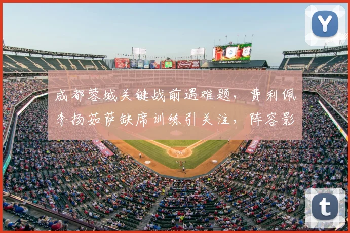 成都蓉城关键战前遇难题,费利佩李扬茹萨缺席训练引关注,阵容影响深度解析